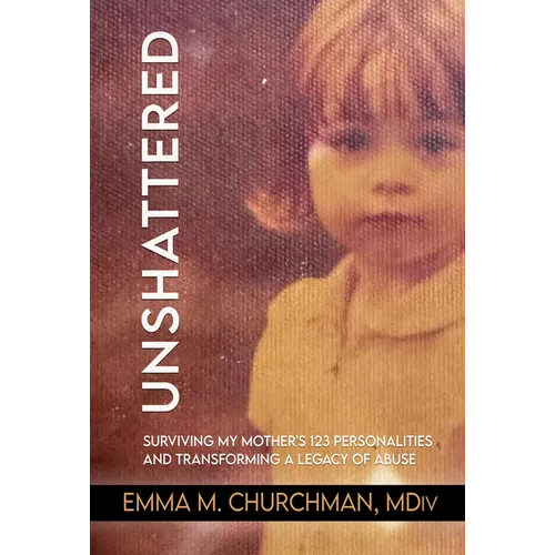 Unshattered: Surviving My Mother's 123 Personalities and Transforming a Legacy of Abuse