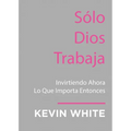 Only God Works: (Spanish) Investing Now What Matters Then