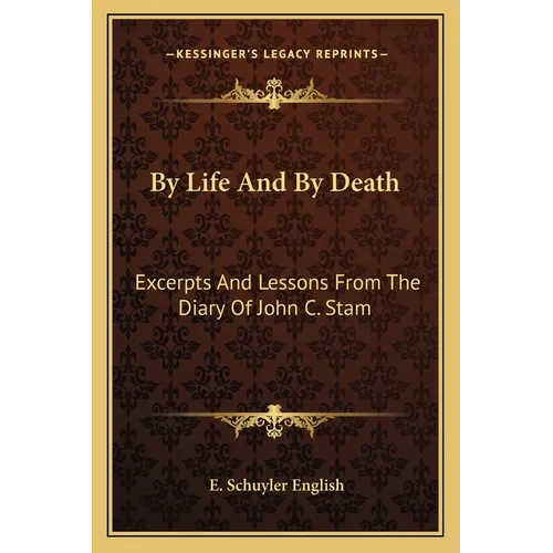 By Life And By Death: Excerpts And Lessons From The Diary Of John C. Stam