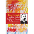 José Martí and the Global Origins of Cuban Independence