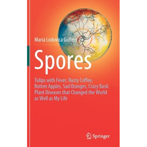 Spores: Tulips with Fever, Rusty Coffee, Rotten Apples, Sad Oranges, Crazy Basil. Plant Diseases That Changed the World as Well as My Life