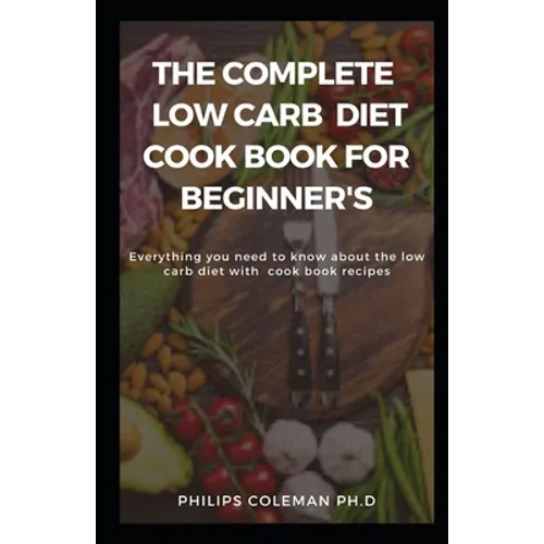 The Complete Low Carb Diet Cook Book for Beginner's: Everything you need to know about the low carb diet with free cook book recipes
