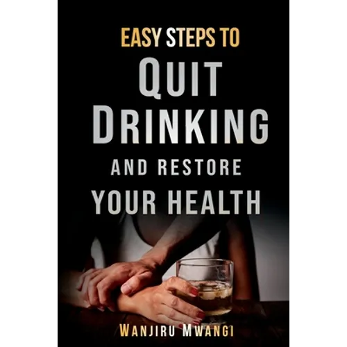 Easy Steps to Quit Drinking and Restore Your Health: How to Reclaim Your Life and Health