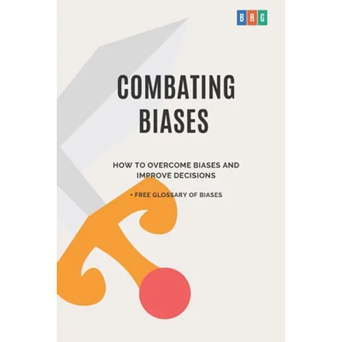 Combating Biases: How to Overcome Biases and Improve Decisions + Free Glossary of Biases