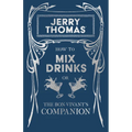 Jerry Thomas' How to Mix Drinks; or, The Bon-Vivant's Companion: A Reprint of the 1862 Edition