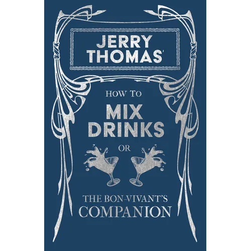 Jerry Thomas' How to Mix Drinks; or, The Bon-Vivant's Companion: A Reprint of the 1862 Edition