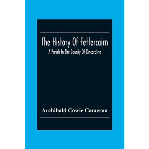 The History Of Fettercairn: A Parish In The County Of Kincardine