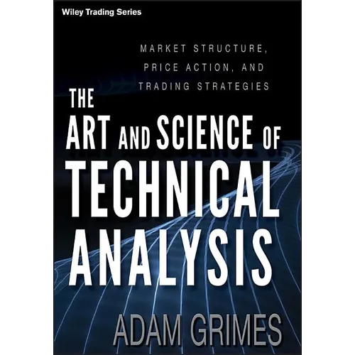 The Art and Science of Technical Analysis: Market Structure, Price Action, and Trading Strategies