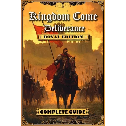 Kingdom Come Deliverance: Royal Edition Complete Guide (New Updated): Tips, Tricks and Strategies to help you beat the game