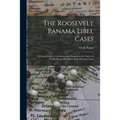 The Roosevelt Panama Libel Cases; a Factual Study of a Controversial Episode in the Career of Teddy Roosevelt, Father of the Panama Canal