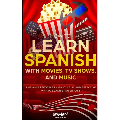 How to Learn Spanish with Movies, TV Shows, and Music: The Most Effortless, Enjoyable, and Effective Way to Learn Spanish Fast