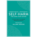 Understanding and Responding to Self-Harm: The One Stop Guide: Practical Advice for Anybody Affected by Self-Harm