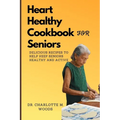 Heart Healthy Cookbook for Seniors: Delicious Recipes to Help Keep Seniors Healthy and Active