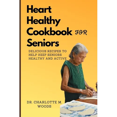 Heart Healthy Cookbook for Seniors: Delicious Recipes to Help Keep Seniors Healthy and Active
