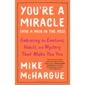 You're a Miracle (and a Pain in the Ass): Embracing the Emotions, Habits, and Mystery That Make You You