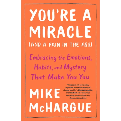 You're a Miracle (and a Pain in the Ass): Embracing the Emotions, Habits, and Mystery That Make You You