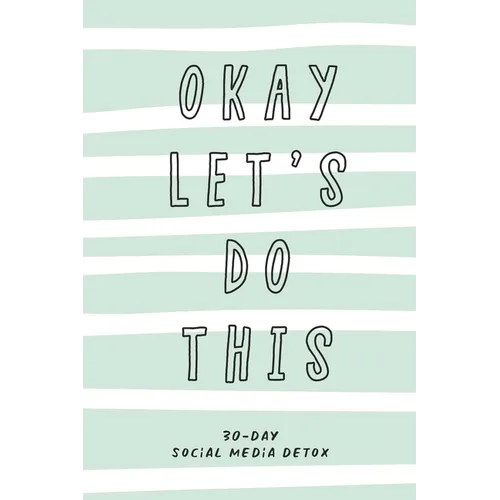 Okay Let's Do This. 30-Day Social Media Detox: The ultimate self-care checklist to become more productive, healthy and happy.