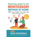 Practical Guide to the Montessori Method at Home: With More Than 100 Activity Ideas From 0 to 6