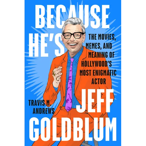 Because He's Jeff Goldblum: The Movies, Memes, and Meaning of Hollywood's Most Enigmatic Actor