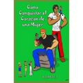 "como Conquistar El Corazón de Una Mujer": Técnicas Se Seducción"