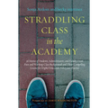 Straddling Class in the Academy: 26 Stories of Students, Administrators, and Faculty From Poor and Working-Class Backgrounds and Their Compelling Less