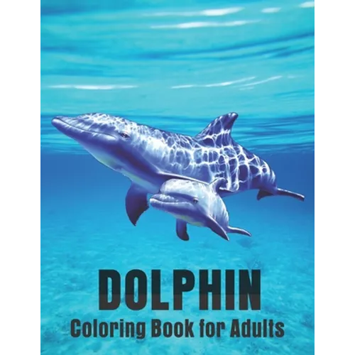 Dolphin Coloring Book for Adults: Dolphin Lovers for Boys & Girls Stress Relieving Designs for Adults Relaxation