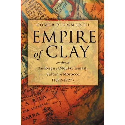 Empire of Clay: The Reign of Moulay Ismail, Sultan of Morocco (1672-1727)