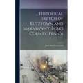 ... Historical Sketch of Kutztown and Maxatawny, Berks County, Penn'a