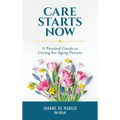 Care Starts Now: A Practical Guide to Caring for Aging Parents