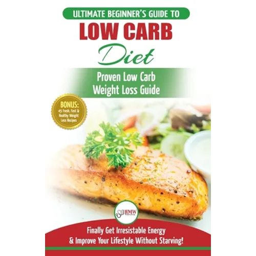 Low Carb Diet: The Ultimate Beginner's Guide To Low Carb Diet To Burn Fat + 45 Proven Low Carb Weight Loss Recipes (Low Carb Diet Book, Recipes, Low C
