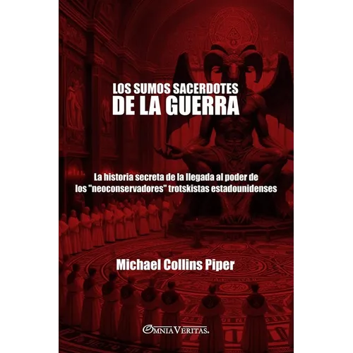Los sumos sacerdotes de la guerra: La historia secreta de la llegada al poder de los "neoconservadores" trotskistas estadounidenses