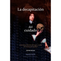 La decapitación del cuidado: Una breve historia del auge y caída de la atención médica