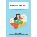 Mother's Day Ideas: How To Make Common Macrame Knots And Patterns: Mother'S Day Gift Ideas