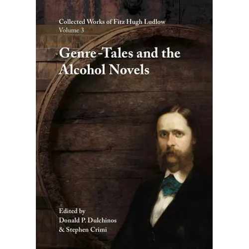 Collected Works of Fitz Hugh Ludlow, Volume 3: Genre-Tales and the Alcohol Novels