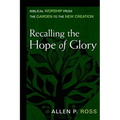 Recalling the Hope of Glory: Biblical Worship from the Garden to the New Creation