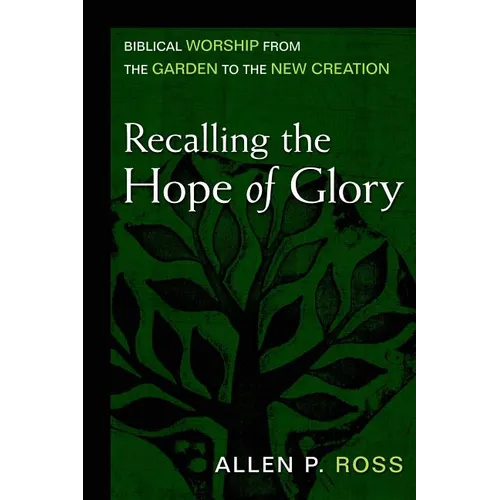 Recalling the Hope of Glory: Biblical Worship from the Garden to the New Creation