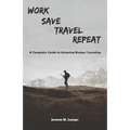 Work, Save, Travel, Repeat: The complete guide to amazing budget traveling
