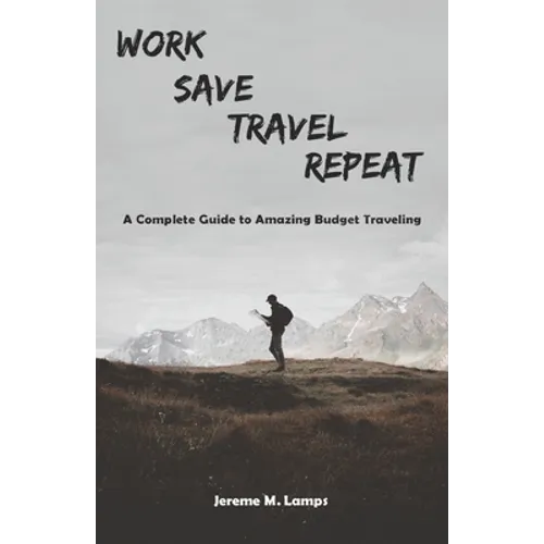 Work, Save, Travel, Repeat: The complete guide to amazing budget traveling