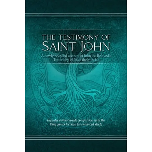The Testimony of St. John: A newly revealed account of John the Beloved's Testimony of Jesus the Messiah. Includes a side-by-side comparison with the