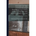 History of the Underground Railroad as it was Conducted by the Anti-slavery League; Including Many Thrilling Encounters Between Those Aiding the Slave