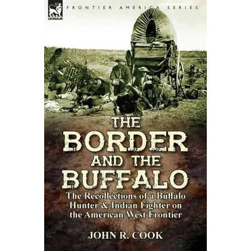 The Border and the Buffalo: the Recollections of a Buffalo Hunter & Indian Fighter on the American West Frontier