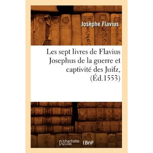Les Sept Livres de Flavius Josephus de la Guerre Et Captivité Des Juifz, (Éd.1553)