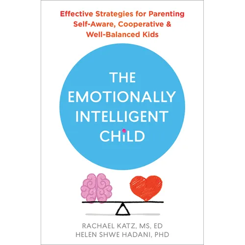The Emotionally Intelligent Child: Effective Strategies for Parenting Self-Aware, Cooperative, and Well-Balanced Kids