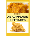 Unique DIY Cannabis Extracts: The Perfect Guide On How to Make Marijuana Extracts For Cooking in Your Home