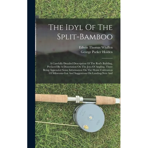 The Idyl Of The Split-bamboo: A Carefully Detailed Description Of The Rod's Building, Prefaced By A Dissertation On The Joys Of Angling, There Being