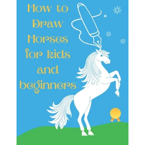 How to Draw Horses and Ponies for Kids and Beginners: An Easy STEP-BY-STEP Guide to Drawing Horses and Ponies for Kids With A New Method - horse gifts