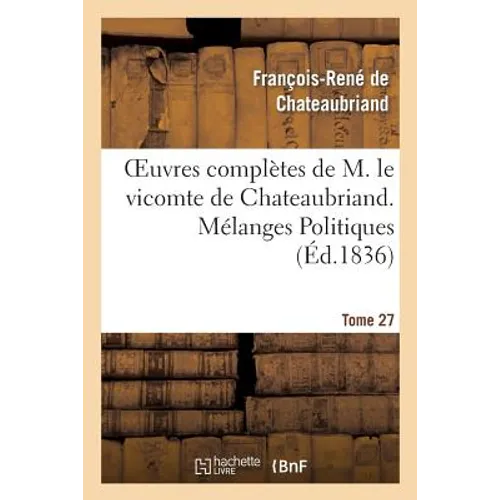 Oeuvres Complètes de M. Le Vicomte de Chateaubriand. T. 27, Mélanges Politiques. T2