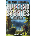The Most Incredible Hunting Stories Ever Told: True Tales About Hunting, Trapping, Adventure and Survival