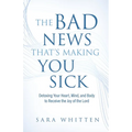 The Bad New That's Making You Sick: Detoxing Your Heart, Mind, and Body to Receive the Joy of the Lord: Detoxing Your Heart