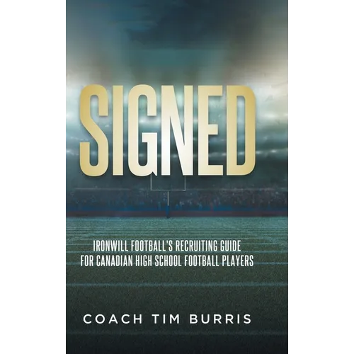 Signed: Ironwill Football's Recruiting Guide for Canadian Highschool Football Players